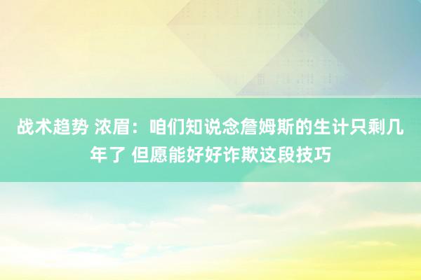 战术趋势 浓眉：咱们知说念詹姆斯的生计只剩几年了 但愿能好好