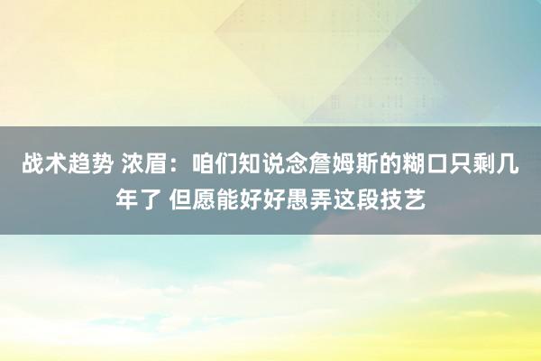 战术趋势 浓眉：咱们知说念詹姆斯的糊口只剩几年了 但愿能好好