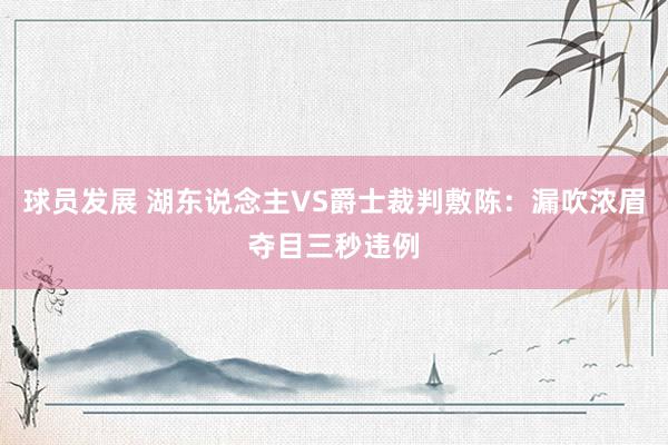 球员发展 湖东说念主VS爵士裁判敷陈：漏吹浓眉夺目三秒违例