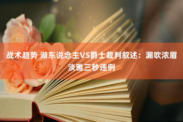 战术趋势 湖东说念主VS爵士裁判叙述：漏吹浓眉淡雅三秒违例