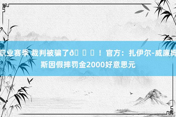 职业赛季 裁判被骗了😅！官方：扎伊尔-威廉姆斯因假摔罚金20