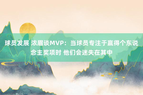 球员发展 浓眉谈MVP：当球员专注于赢得个东说念主奖项时 他