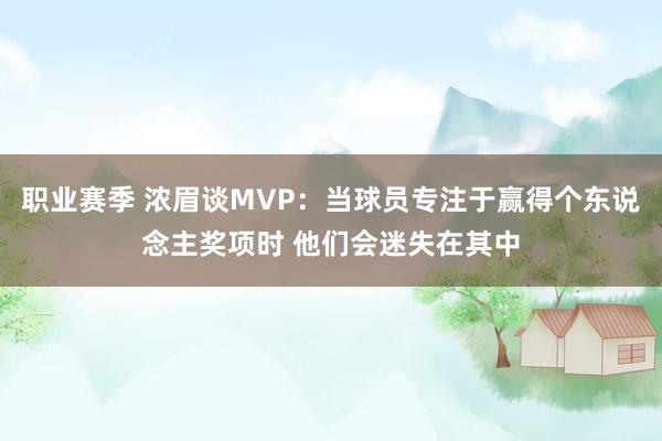 职业赛季 浓眉谈MVP：当球员专注于赢得个东说念主奖项时 他