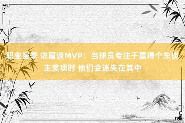 职业赛季 浓眉谈MVP：当球员专注于赢得个东谈主奖项时 他们