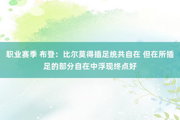 职业赛季 布登：比尔莫得插足统共自在 但在所插足的部分自在中浮现终点好